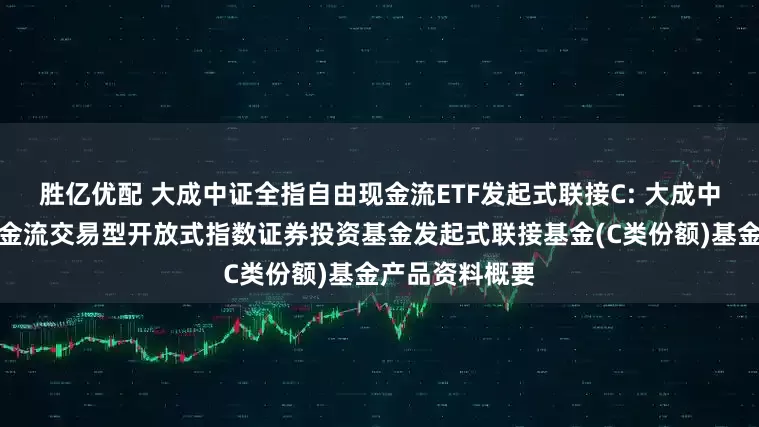 胜亿优配 大成中证全指自由现金流ETF发起式联接C: 大成中证全指自由现金流交易型开放式指数证券投资基金发起式联接基金(C类份额)基金产品资料概要