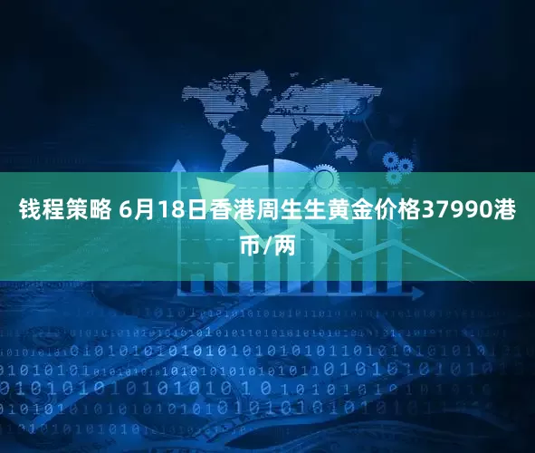 钱程策略 6月18日香港周生生黄金价格37990港币/两