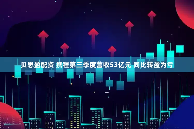 贝思盈配资 携程第三季度营收53亿元 同比转盈为亏