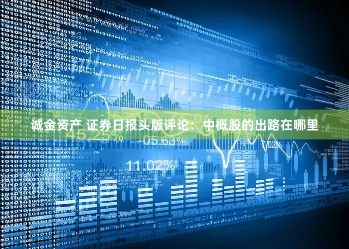 诚金资产 证券日报头版评论：中概股的出路在哪里