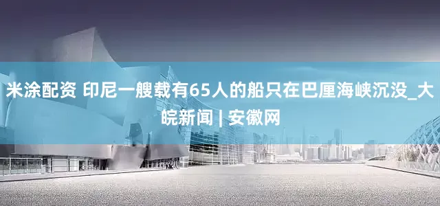 米涂配资 印尼一艘载有65人的船只在巴厘海峡沉没_大皖新闻 | 安徽网