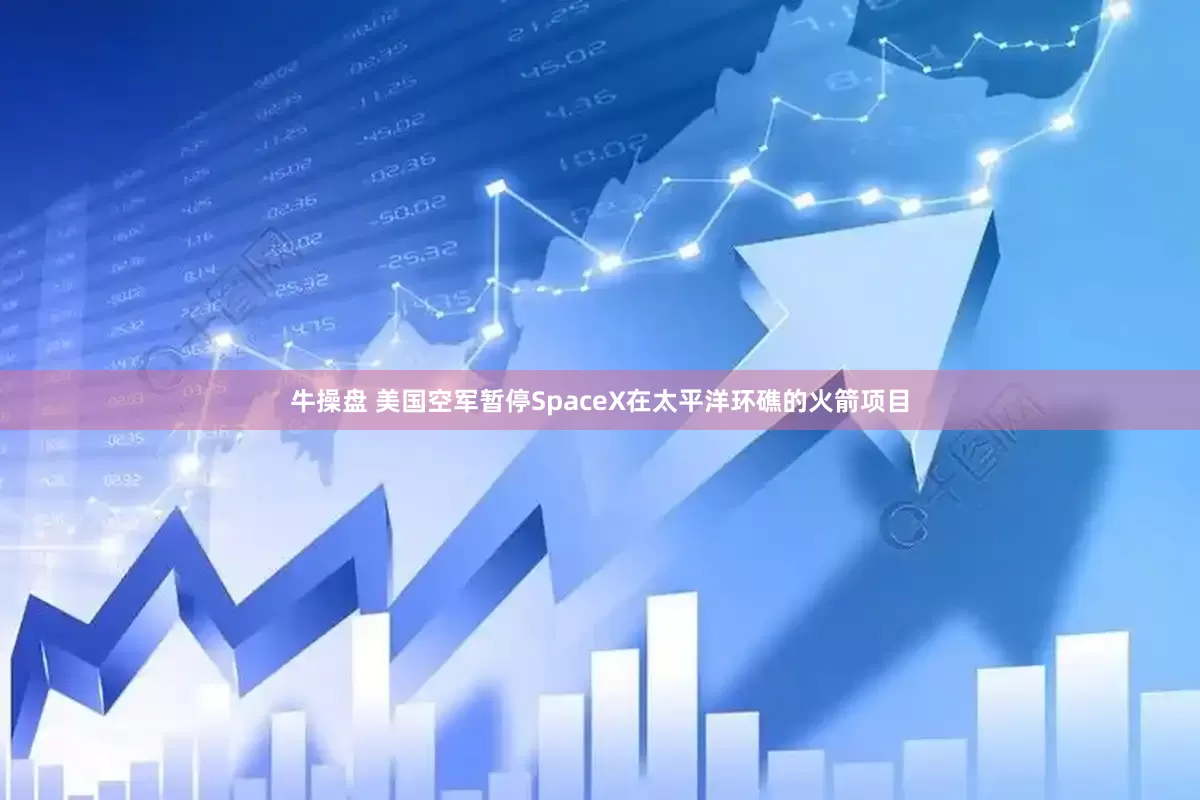 牛操盘 美国空军暂停SpaceX在太平洋环礁的火箭项目