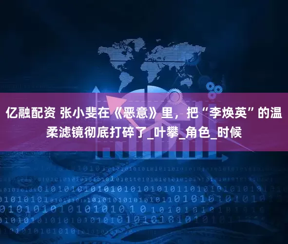 亿融配资 张小斐在《恶意》里，把“李焕英”的温柔滤镜彻底打碎了_叶攀_角色_时候