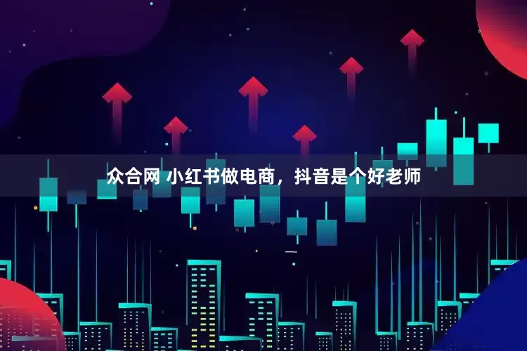 众合网 小红书做电商，抖音是个好老师