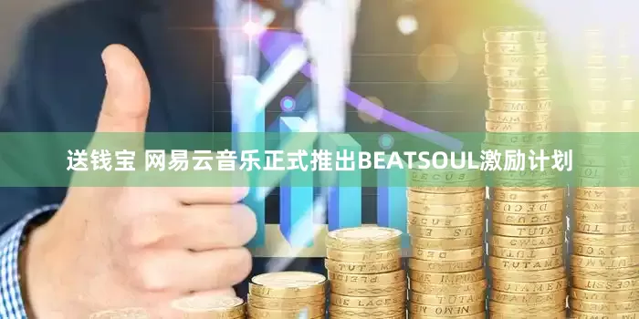 送钱宝 网易云音乐正式推出BEATSOUL激励计划