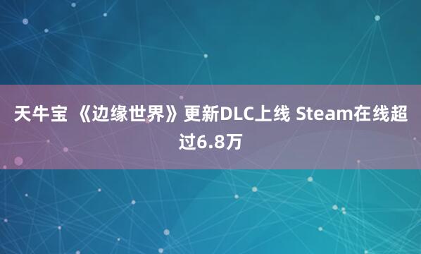 天牛宝 《边缘世界》更新DLC上线 Steam在线超过6.8万