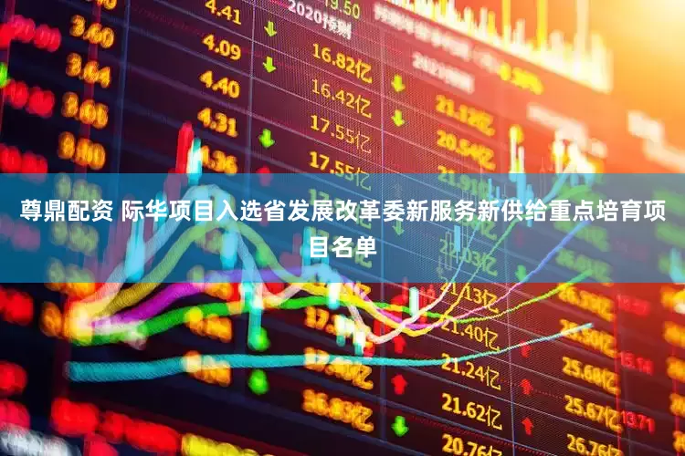 尊鼎配资 际华项目入选省发展改革委新服务新供给重点培育项目名单