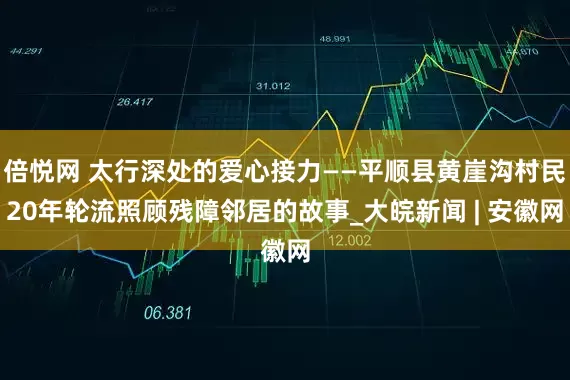 倍悦网 太行深处的爱心接力——平顺县黄崖沟村民20年轮流照顾残障邻居的故事_大皖新闻 | 安徽网