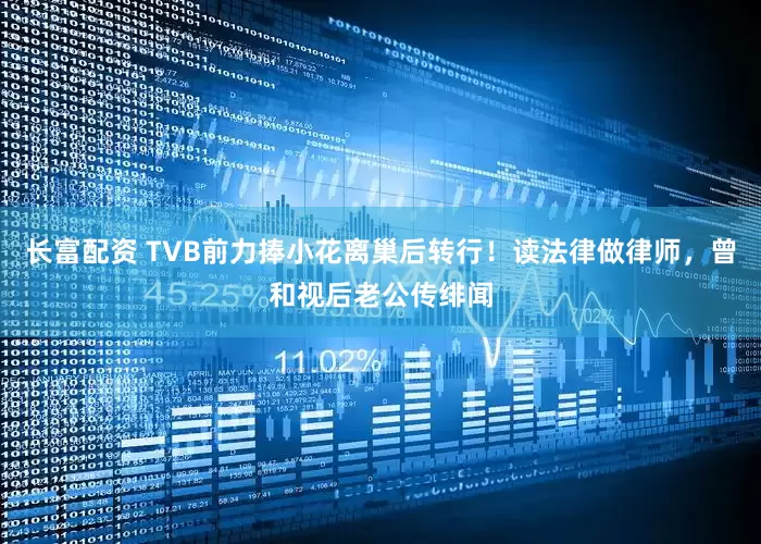 长富配资 TVB前力捧小花离巢后转行！读法律做律师，曾和视后老公传绯闻