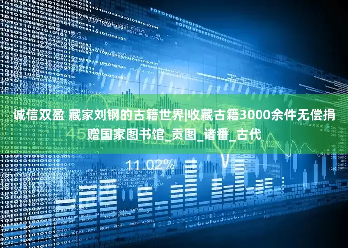 诚信双盈 藏家刘钢的古籍世界|收藏古籍3000余件无偿捐赠国家图书馆_贡图_诸番_古代