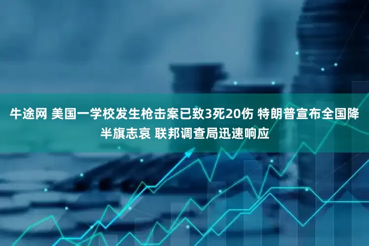 牛途网 美国一学校发生枪击案已致3死20伤 特朗普宣布全国降半旗志哀 联邦调查局迅速响应