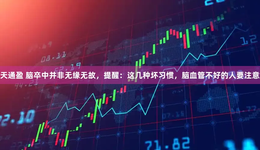 天通盈 脑卒中并非无缘无故，提醒：这几种坏习惯，脑血管不好的人要注意