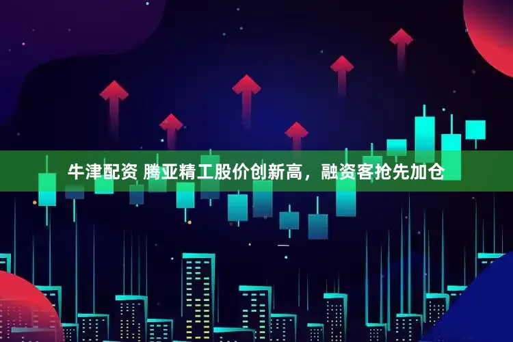 牛津配资 腾亚精工股价创新高，融资客抢先加仓