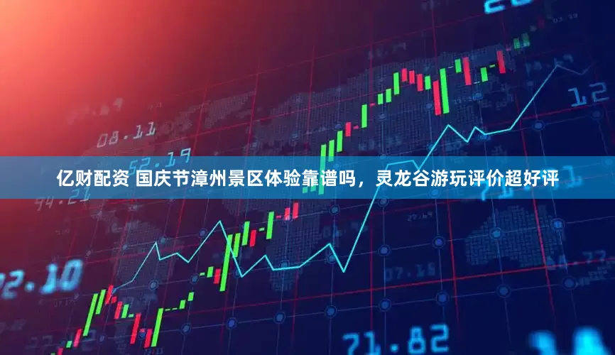 亿财配资 国庆节漳州景区体验靠谱吗，灵龙谷游玩评价超好评