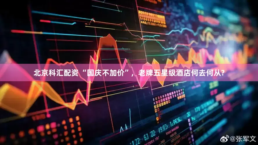 北京科汇配资 “国庆不加价”，老牌五星级酒店何去何从?