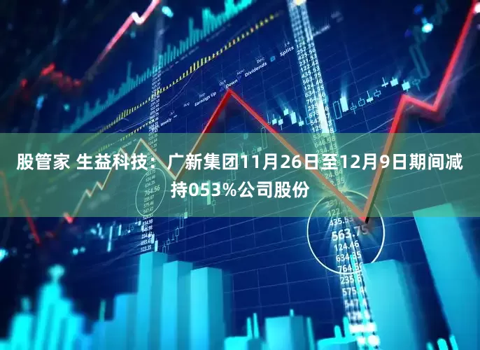 股管家 生益科技：广新集团11月26日至12月9日期间减持053%公司股份