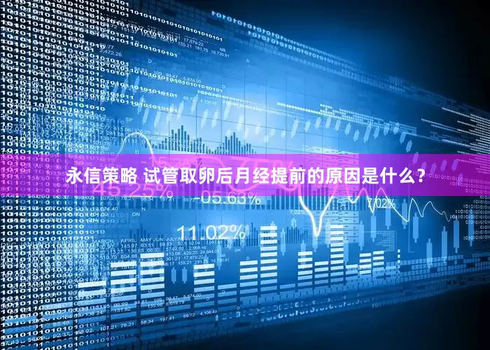 永信策略 试管取卵后月经提前的原因是什么？