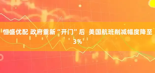 恒盛优配 政府重新“开门”后  美国航班削减幅度降至3%
