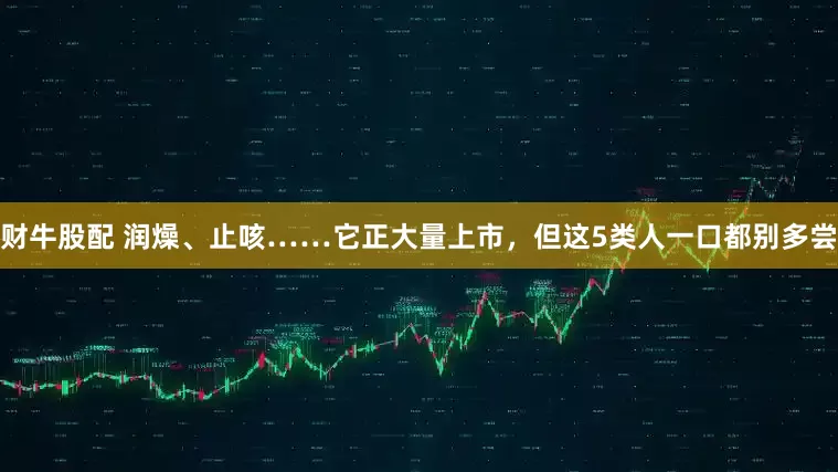 财牛股配 润燥、止咳……它正大量上市，但这5类人一口都别多尝