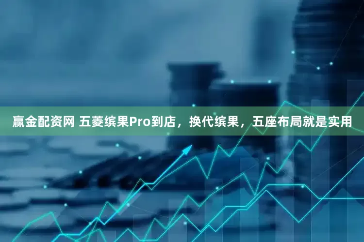赢金配资网 五菱缤果Pro到店,换代缤果,五座布局就是实用
