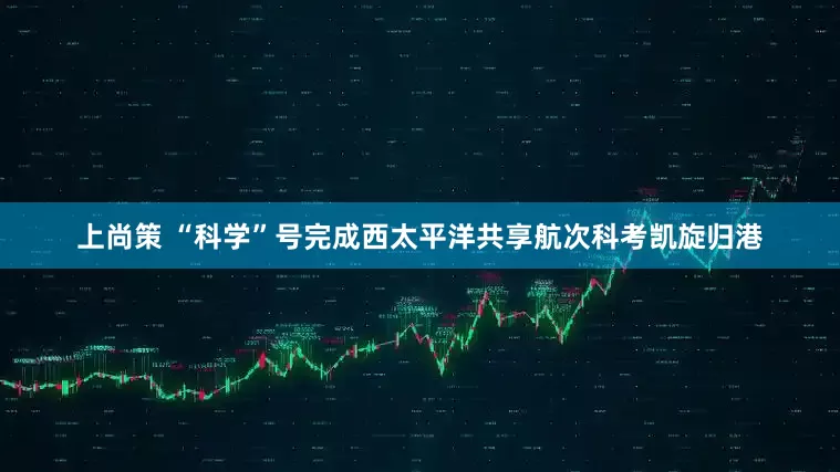 上尚策 “科学”号完成西太平洋共享航次科考凯旋归港